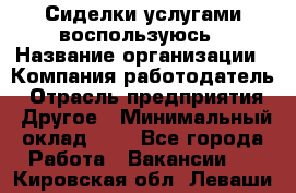 Сиделки услугами воспользуюсь › Название организации ­ Компания-работодатель › Отрасль предприятия ­ Другое › Минимальный оклад ­ 1 - Все города Работа » Вакансии   . Кировская обл.,Леваши д.